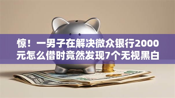 惊！一男子在解决微众银行2000元怎么借时竟然发现7个无视黑白100%秒下网贷口子，事后分享了出来