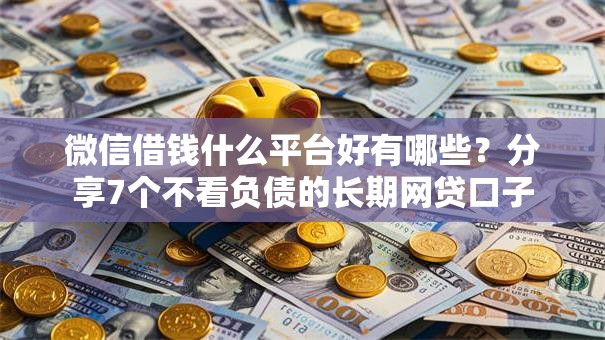 微信借钱什么平台好有哪些?分享7个不看负债的长期网贷口子 微信借钱什么平台好有哪些?分享7个不看负债的长期网贷口子