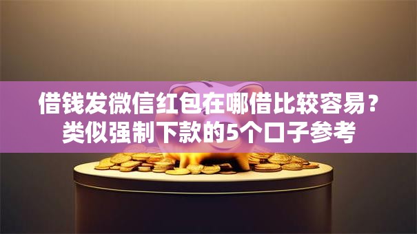 借钱发微信红包在哪借比较容易？类似强制下款的5个口子参考