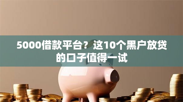 5000借款平台?这10个黑户放贷的口子值得一试 5000借款平台?这10个黑户放贷的口子值得一试