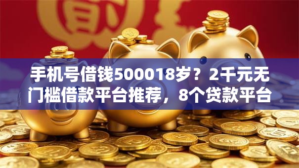 手机号借钱500018岁?2千元无门槛借款平台推荐,8个贷款平台合作盘点 手机号借钱500018岁?2千元无门槛借款平台推荐,8个贷款平台合作盘点