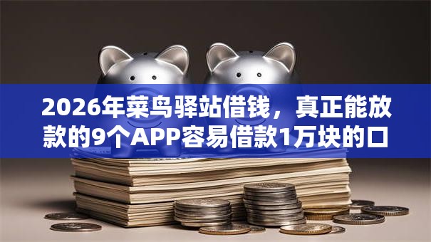 2026年菜鸟驿站借钱,真正能放款的9个APP容易借款1万块的口子推荐 2026年菜鸟驿站借钱,真正能放款的9个APP容易借款1万块的口子推荐