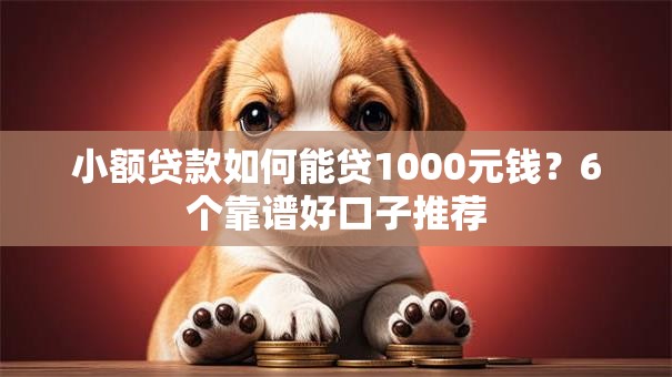 小额贷款如何能贷1000元钱?6个靠谱好口子推荐 小额贷款如何能贷1000元钱?6个靠谱好口子推荐