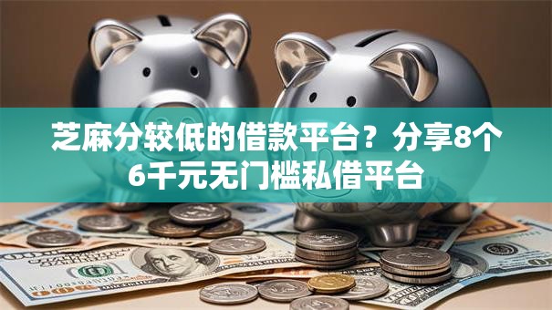 芝麻分较低的借款平台?分享8个6千元无门槛私借平台 芝麻分较低的借款平台?分享8个6千元无门槛私借平台