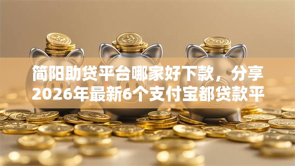 简阳助贷平台哪家好下款,分享2026年最新6个支付宝都贷款平台 简阳助贷平台哪家好下款,分享2026年最新6个支付宝都贷款平台