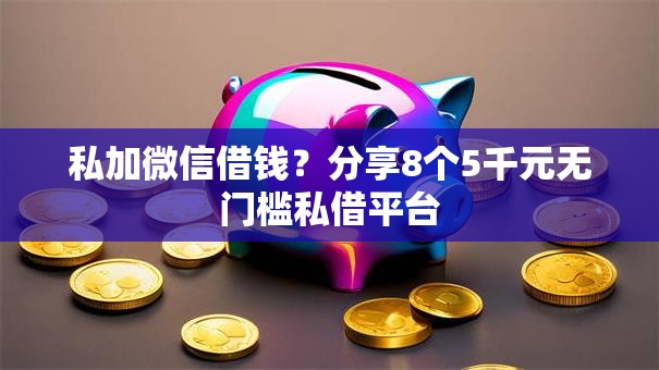 私加微信借钱?分享8个5千元无门槛私借平台 私加微信借钱?分享8个5千元无门槛私借平台