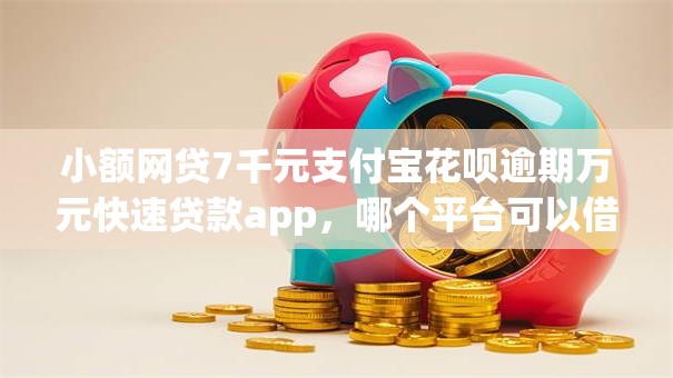 小额网贷7千元支付宝花呗逾期万元快速贷款app,哪个平台可以借钱不用审核的的8个平台介绍 小额网贷7千元支付宝花呗逾期万元快速贷款app,哪个平台可以借钱不用审核的的8个平台介绍