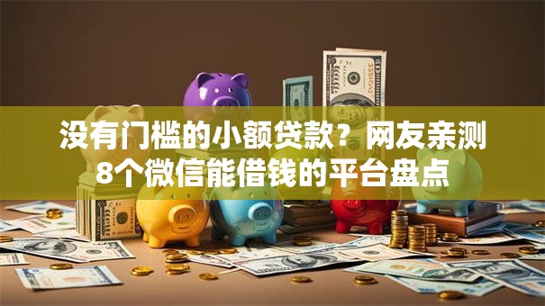 没有门槛的小额贷款？网友亲测8个微信能借钱的平台盘点