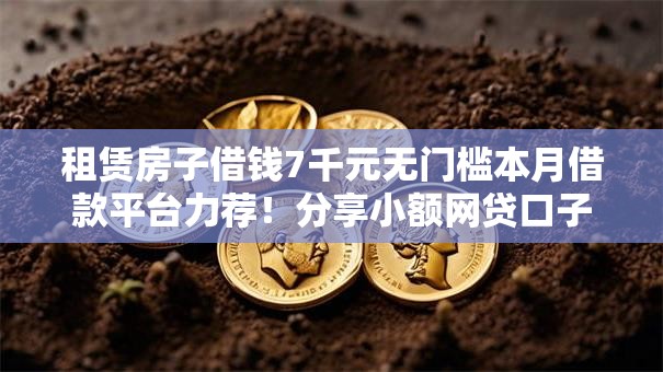 租赁房子借钱7千元无门槛本月借款平台力荐！分享小额网贷口子7千元无门槛借款