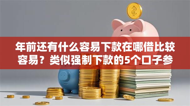 年前还有什么容易下款在哪借比较容易?类似强制下款的5个口子参考 年前还有什么容易下款在哪借比较容易?类似强制下款的5个口子参考