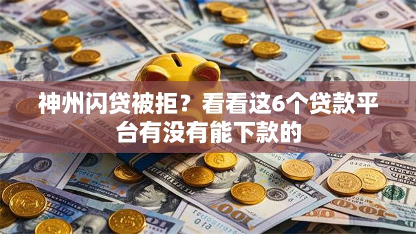 神州闪贷被拒?看看这6个贷款平台有没有能下款的 神州闪贷被拒?看看这6个贷款平台有没有能下款的