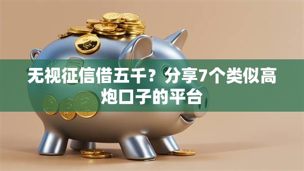 无视征信借五千？分享7个类似高炮口子的平台
