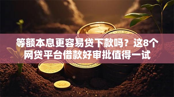 等额本息更容易贷下款吗？这8个网贷平台借款好审批值得一试