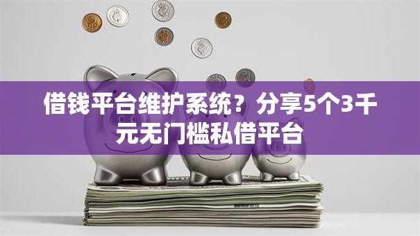 借钱平台维护系统？分享5个3千元无门槛私借平台
