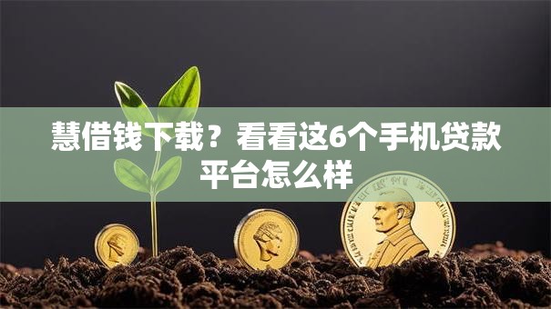 慧借钱下载?看看这6个手机贷款平台怎么样 慧借钱下载?看看这6个手机贷款平台怎么样