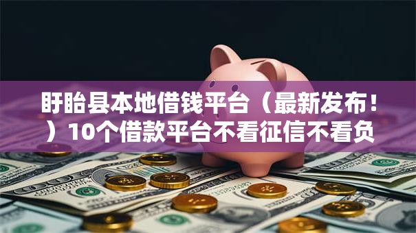 盱眙县本地借钱平台（最新发布！）10个借款平台不看征信不看负债