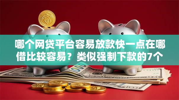 哪个网贷平台容易放款快一点在哪借比较容易?类似强制下款的7个口子参考 哪个网贷平台容易放款快一点在哪借比较容易?类似强制下款的7个口子参考