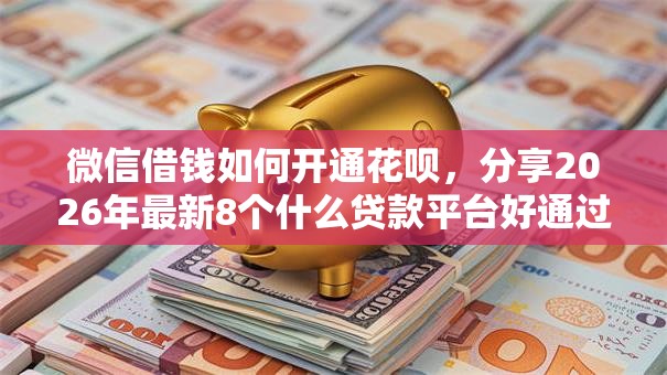 微信借钱如何开通花呗，分享2026年最新8个什么贷款平台好通过