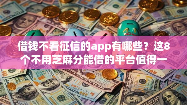 借钱不看征信的app有哪些？这8个不用芝麻分能借的平台值得一试
