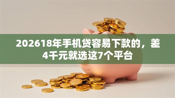 202618年手机贷容易下款的，差4千元就选这7个平台