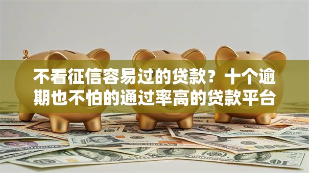 不看征信容易过的贷款？十个逾期也不怕的通过率高的贷款平台