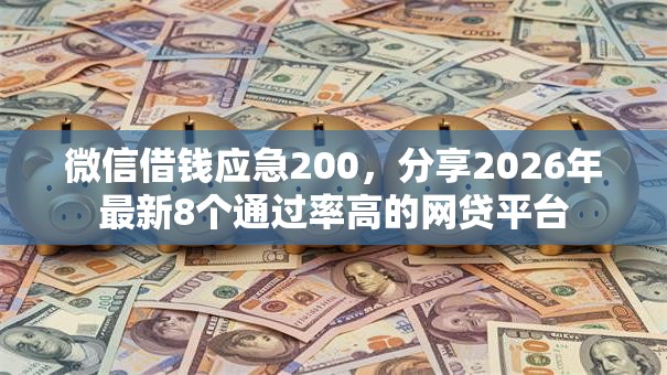 微信借钱应急200,分享2026年最新8个通过率高的网贷平台 微信借钱应急200,分享2026年最新8个通过率高的网贷平台