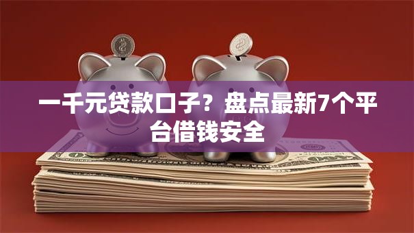 一千元贷款口子?盘点最新7个平台借钱安全 一千元贷款口子?盘点最新7个平台借钱安全