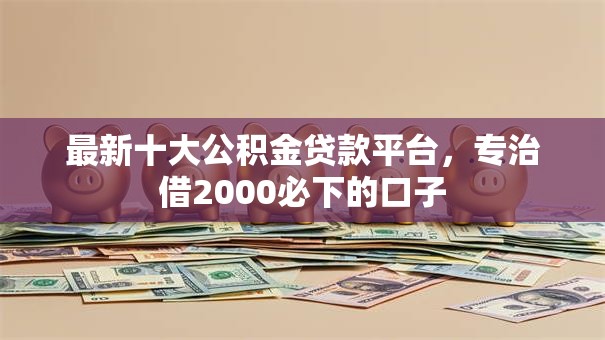 最新十大公积金贷款平台,专治借2000必下的口子 最新十大公积金贷款平台,专治借2000必下的口子