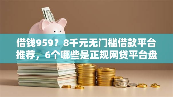 借钱959?8千元无门槛借款平台推荐,6个哪些是正规网贷平台盘点 借钱959?8千元无门槛借款平台推荐,6个哪些是正规网贷平台盘点