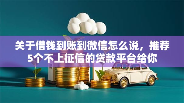 关于借钱到账到微信怎么说,推荐5个不上征信的贷款平台给你 关于借钱到账到微信怎么说,推荐5个不上征信的贷款平台给你