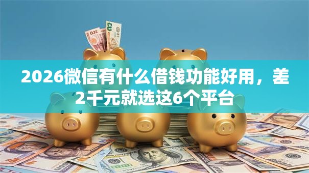2026微信有什么借钱功能好用,差2千元就选这6个平台 2026微信有什么借钱功能好用,差2千元就选这6个平台