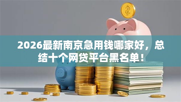 2026最新南京急用钱哪家好，总结十个网贷平台黑名单！