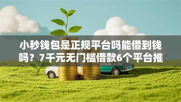 小秒钱包是正规平台吗能借到钱吗？7千元无门槛借款6个平台推荐