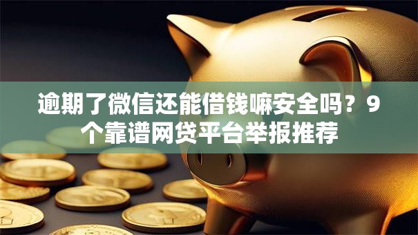 逾期了微信还能借钱嘛安全吗？9个靠谱网贷平台举报推荐