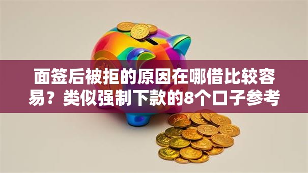 面签后被拒的原因在哪借比较容易？类似强制下款的8个口子参考