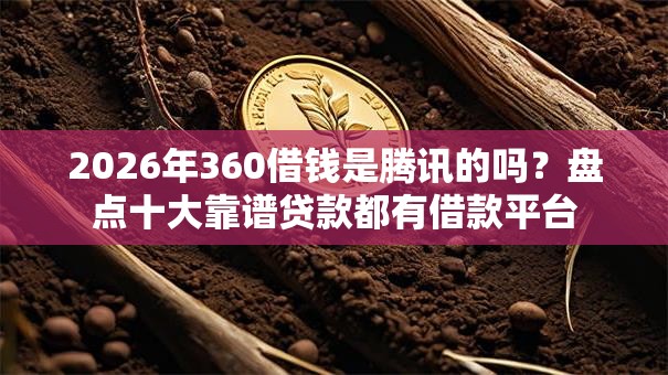 2026年360借钱是腾讯的吗？盘点十大靠谱贷款都有借款平台