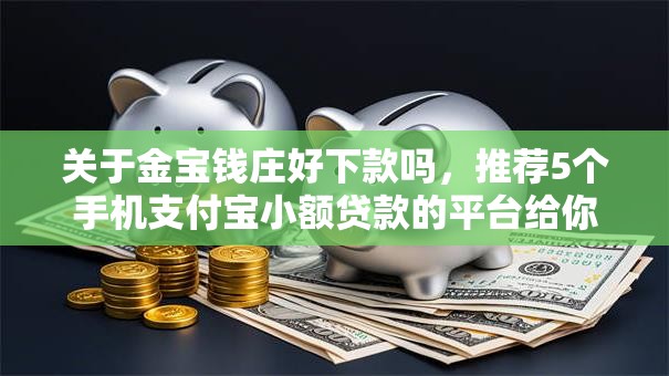 关于金宝钱庄好下款吗，推荐5个手机支付宝小额贷款的平台给你