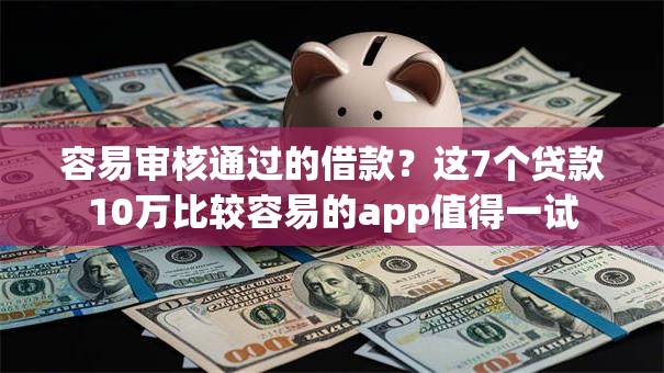 容易审核通过的借款?这7个贷款10万比较容易的app值得一试 容易审核通过的借款?这7个贷款10万比较容易的app值得一试