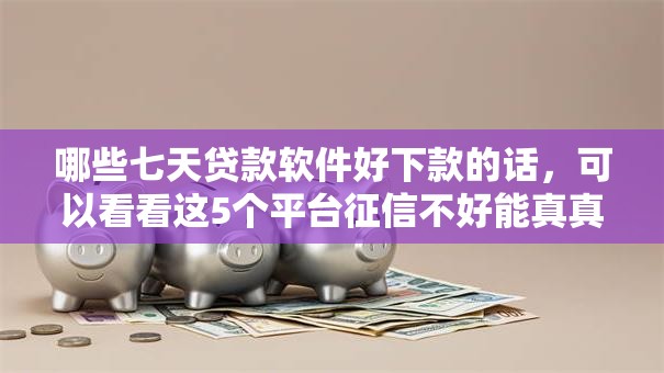 哪些七天贷款软件好下款的话,可以看看这5个平台征信不好能真真正正借到钱 哪些七天贷款软件好下款的话,可以看看这5个平台征信不好能真真正正借到钱