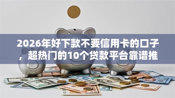 2026年好下款不要信用卡的口子,超热门的10个贷款平台靠谱推荐 2026年好下款不要信用卡的口子,超热门的10个贷款平台靠谱推荐