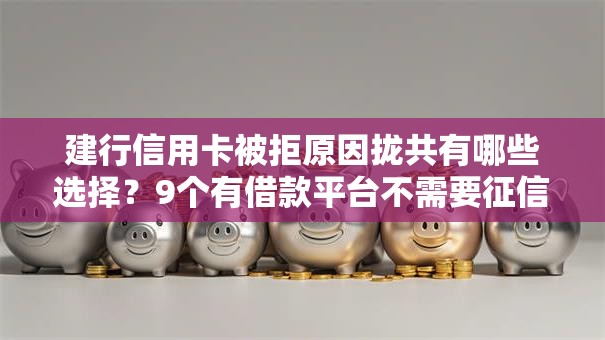 建行信用卡被拒原因拢共有哪些选择?9个有借款平台不需要征信就能借钱的详解 建行信用卡被拒原因拢共有哪些选择?9个有借款平台不需要征信就能借钱的详解