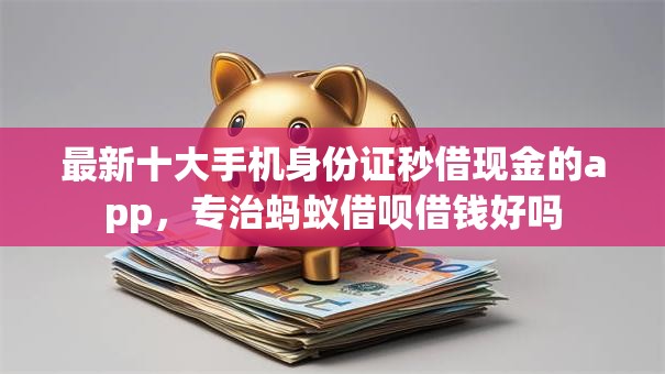 最新十大手机身份证秒借现金的app，专治蚂蚁借呗借钱好吗