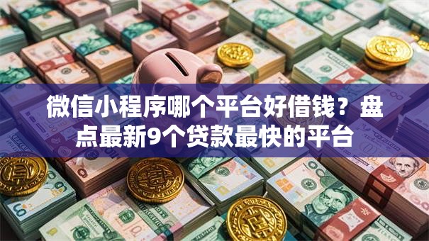 微信小程序哪个平台好借钱?盘点最新9个贷款最快的平台 微信小程序哪个平台好借钱?盘点最新9个贷款最快的平台