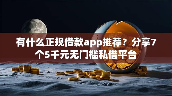 有什么正规借款app推荐？分享7个5千元无门槛私借平台