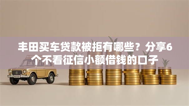 丰田买车贷款被拒有哪些？分享6个不看征信小额借钱的口子