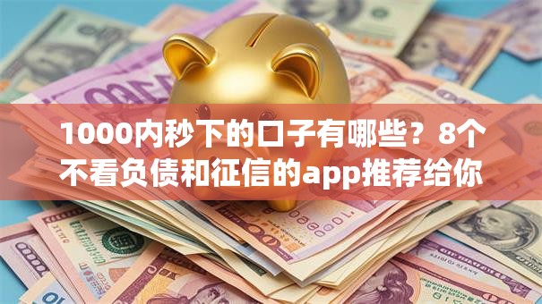 1000内秒下的口子有哪些？8个不看负债和征信的app推荐给你