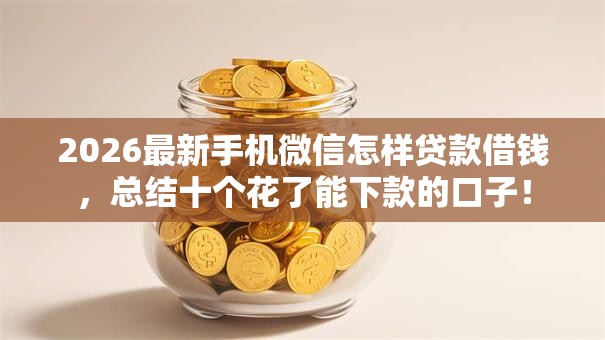 2026最新手机微信怎样贷款借钱，总结十个花了能下款的口子！