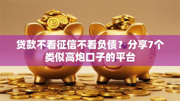 贷款不看征信不看负债？分享7个类似高炮口子的平台