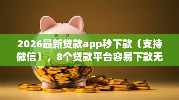2026最新贷款app秒下款(支持微信),8个贷款平台容易下款无私分享 2026最新贷款app秒下款(支持微信),8个贷款平台容易下款无私分享