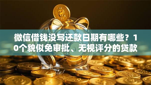 微信借钱没写还款日期有哪些？10个貌似免审批、无视评分的贷款平台合集